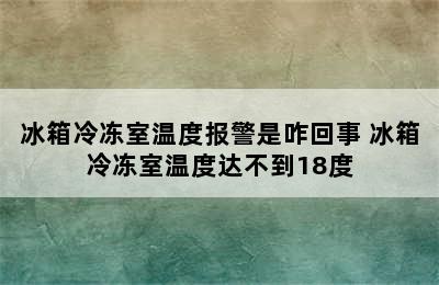 冰箱冷冻室温度报警是咋回事 冰箱冷冻室温度达不到18度